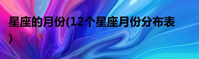 星座的月份(12个星座月份分布表)