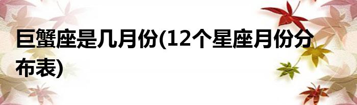 巨蟹座是几月份(12个星座月份分布表)