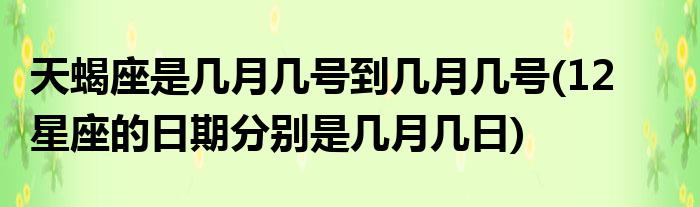 天蝎座是几月几号到几月几号(12星座的日期分别是几月几日)