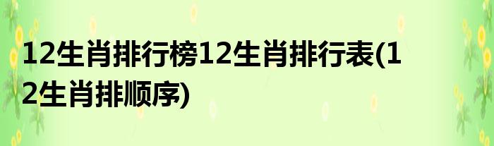 12生肖排行榜12生肖排行表(12生肖排顺序)