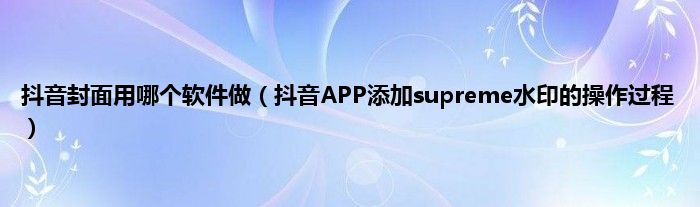 抖音APP添加supreme水印，抖音封面怎么做