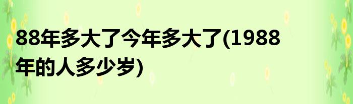 88年多大了今年多大了？1988年的人多少岁？